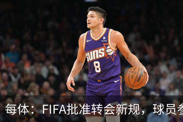 每体：FIFA批准转会新规，球员参与转会决策合同中必须有解约条款